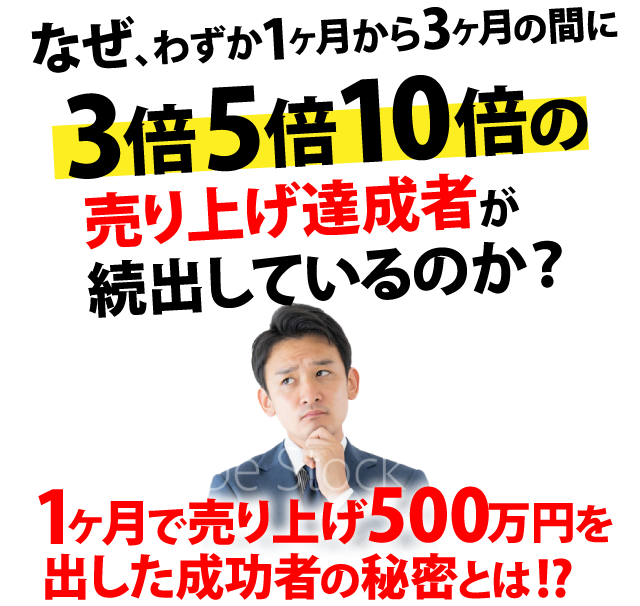なぜ、わずか1ヵ月から3ヵ月の間に3倍5倍10倍の売り上げ達成者が続出しているのか？
