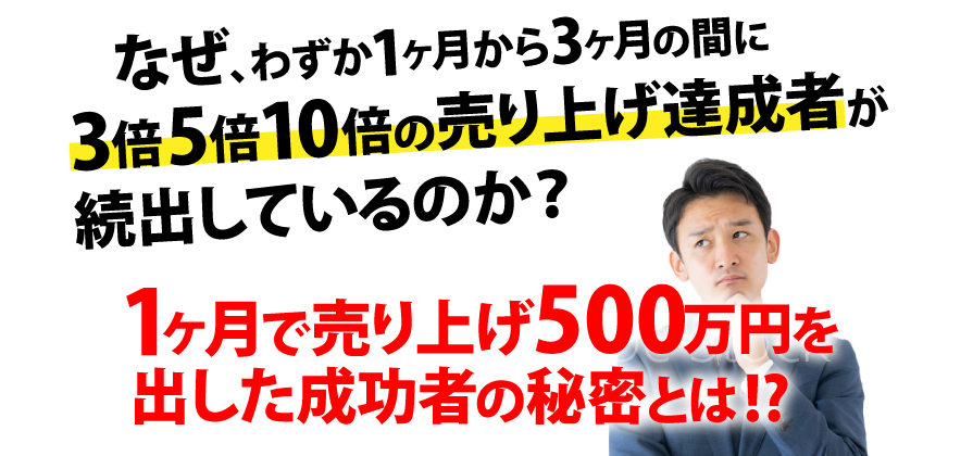 なぜ、わずか1ヵ月から3ヵ月の間に3倍5倍10倍の売り上げ達成者が続出しているのか？
